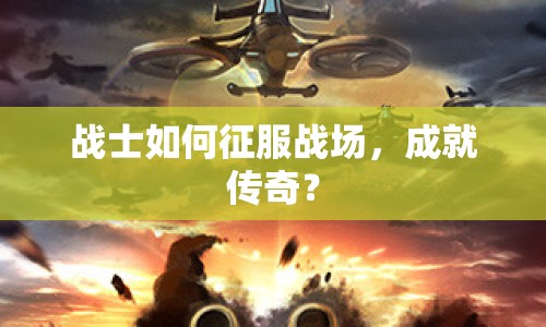 戰(zhàn)士如何征服戰(zhàn)場，成就傳奇？