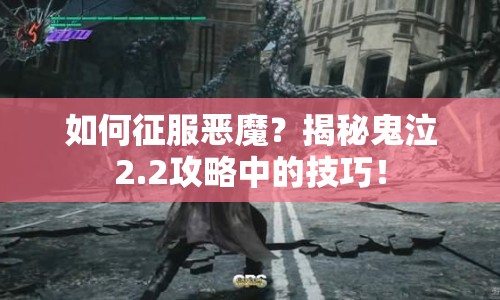 如何征服惡魔？揭秘鬼泣2.2攻略中的技巧！