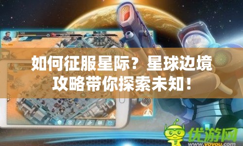 如何征服星際？星球邊境攻略帶你探索未知！