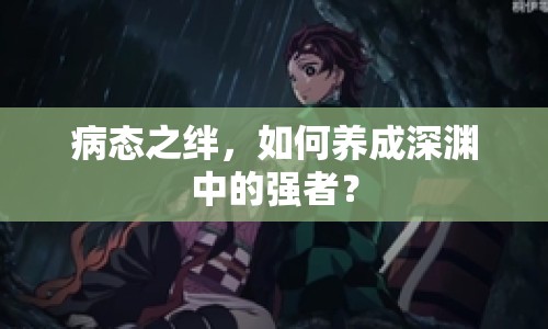 病態(tài)之絆，如何養(yǎng)成深淵中的強(qiáng)者？