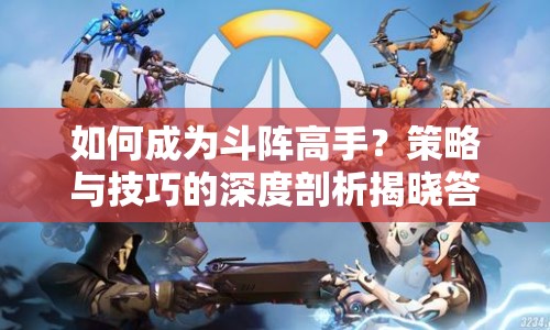 如何成為斗陣高手？策略與技巧的深度剖析揭曉答案！