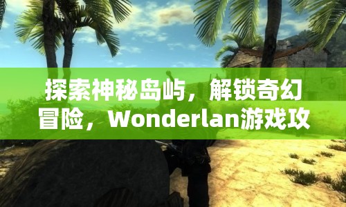 探索神秘島嶼，解鎖奇幻冒險(xiǎn)，Wonderlan游戲攻略，你準(zhǔn)備好了嗎？