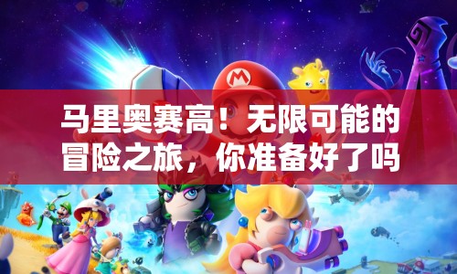 馬里奧賽高！無限可能的冒險之旅，你準(zhǔn)備好了嗎？
