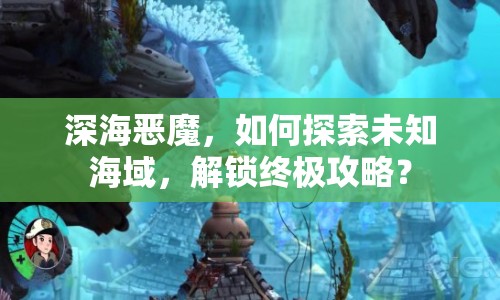 深海惡魔，如何探索未知海域，解鎖終極攻略？