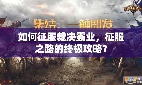 如何征服裁決霸業(yè)，征服之路的終極攻略？