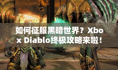 如何征服黑暗世界？Xbox Diablo終極攻略來啦！
