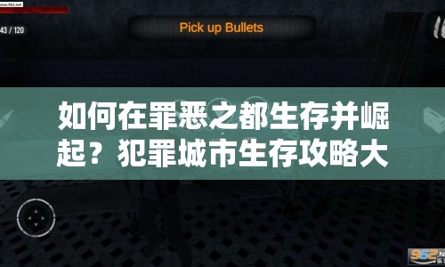 如何在罪惡之都生存并崛起？犯罪城市生存攻略大揭秘！