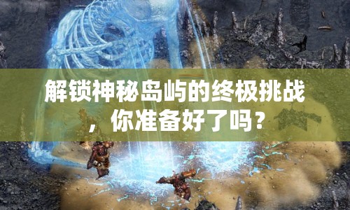 解鎖神秘島嶼的終極挑戰(zhàn)，你準(zhǔn)備好了嗎？