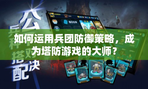 如何運(yùn)用兵團(tuán)防御策略，成為塔防游戲的大師？