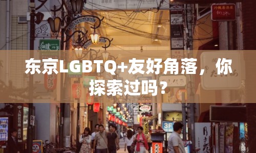 東京LGBTQ+友好角落，你探索過嗎？
