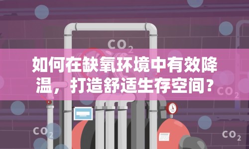 如何在缺氧環(huán)境中有效降溫，打造舒適生存空間？