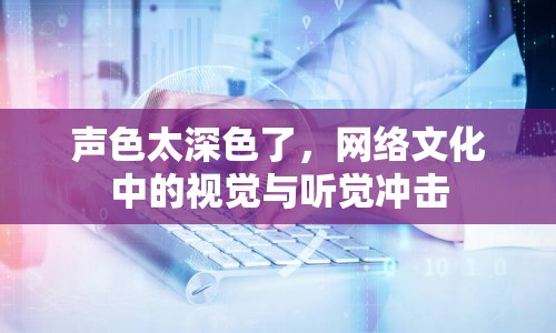 聲色太深色了，網(wǎng)絡(luò)文化中的視覺與聽覺沖擊