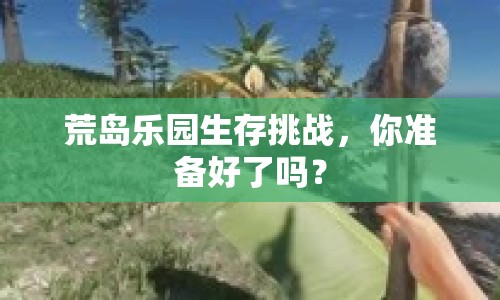 荒島樂園生存挑戰(zhàn)，你準(zhǔn)備好了嗎？
