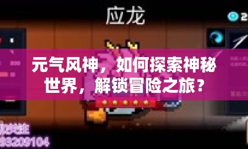元?dú)怙L(fēng)神，如何探索神秘世界，解鎖冒險(xiǎn)之旅？