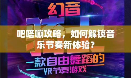 吧嗒嘣攻略，如何解鎖音樂節(jié)奏新體驗(yàn)？