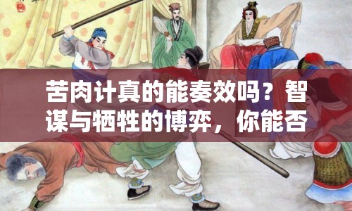 苦肉計(jì)真的能奏效嗎？智謀與犧牲的博弈，你能否成功？