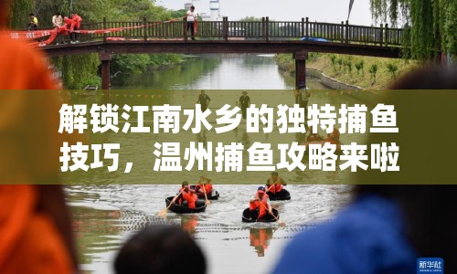 解鎖江南水鄉(xiāng)的獨(dú)特捕魚技巧，溫州捕魚攻略來(lái)啦！