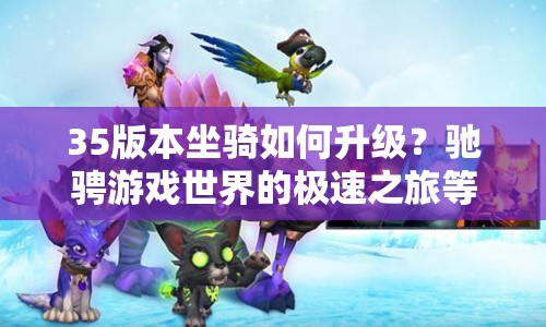35版本坐騎如何升級(jí)？馳騁游戲世界的極速之旅等你來探索！