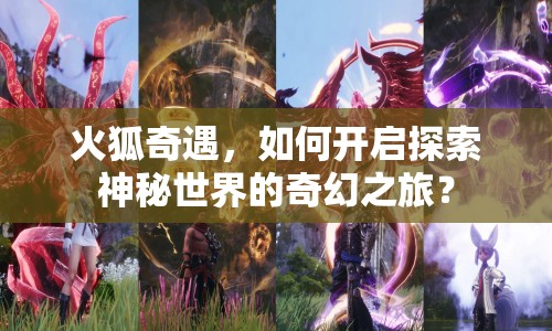 火狐奇遇，如何開啟探索神秘世界的奇幻之旅？
