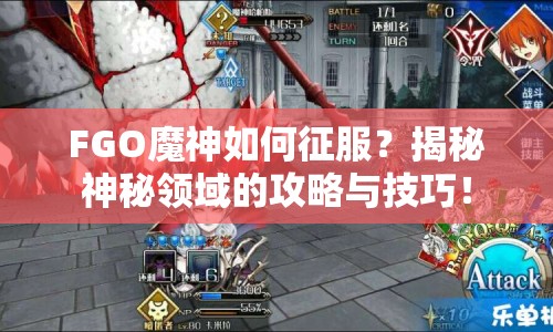 FGO魔神如何征服？揭秘神秘領(lǐng)域的攻略與技巧！