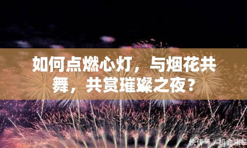 如何點燃心燈，與煙花共舞，共賞璀璨之夜？