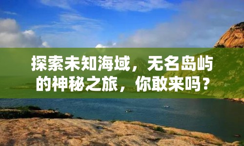 探索未知海域，無名島嶼的神秘之旅，你敢來嗎？