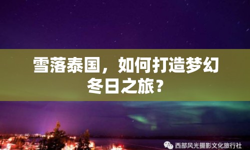 雪落泰國，如何打造夢(mèng)幻冬日之旅？