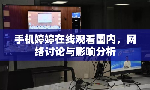 手機婷婷在線觀看國內(nèi)，網(wǎng)絡(luò)討論與影響分析