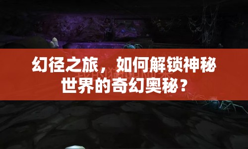 幻徑之旅，如何解鎖神秘世界的奇幻奧秘？