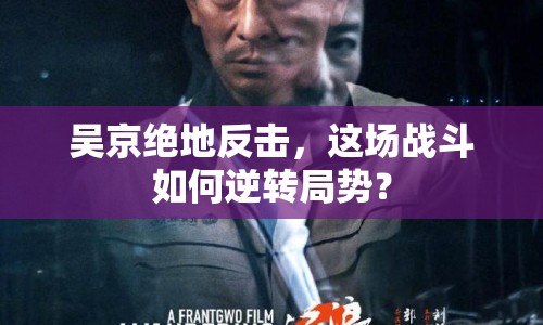 吳京絕地反擊，這場戰(zhàn)斗如何逆轉局勢？