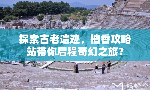 探索古老遺跡，檀香攻略站帶你啟程奇幻之旅？
