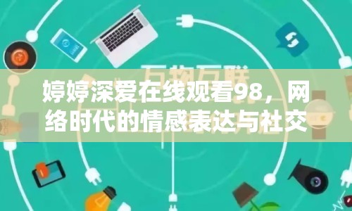 婷婷深愛在線觀看98，網(wǎng)絡時代的情感表達與社交變遷