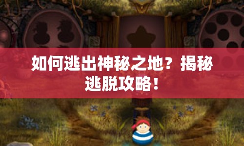 如何逃出神秘之地？揭秘逃脫攻略！