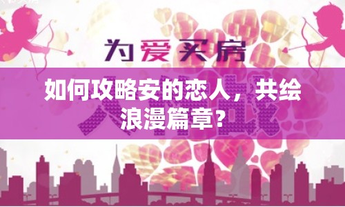 如何攻略安的戀人，共繪浪漫篇章？