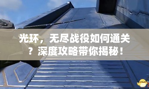 光環(huán)，無盡戰(zhàn)役如何通關(guān)？深度攻略帶你揭秘！