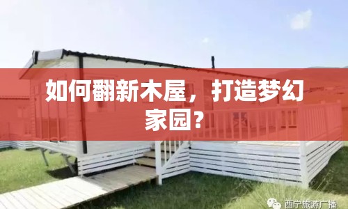 如何翻新木屋，打造夢(mèng)幻家園？