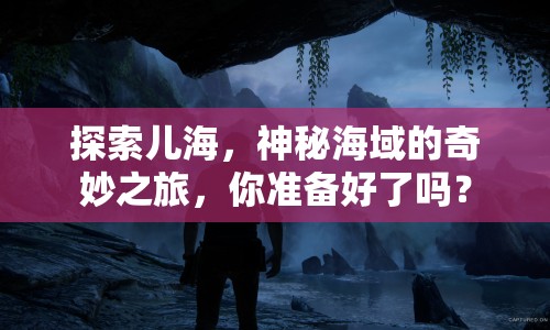 探索兒海，神秘海域的奇妙之旅，你準備好了嗎？