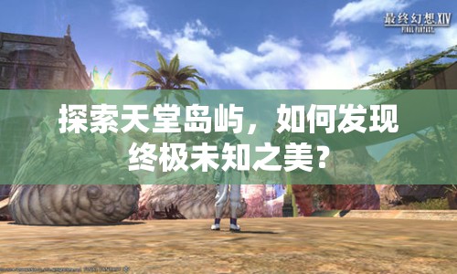 探索天堂島嶼，如何發(fā)現(xiàn)終極未知之美？