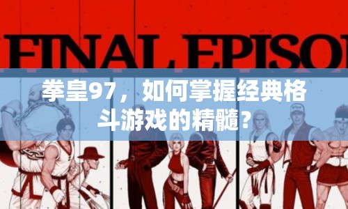 拳皇97，如何掌握經(jīng)典格斗游戲的精髓？