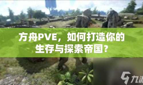 方舟PVE，如何打造你的生存與探索帝國(guó)？