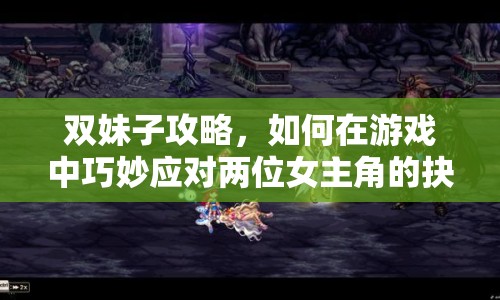 雙妹子攻略，如何在游戲中巧妙應(yīng)對(duì)兩位女主角的抉擇？