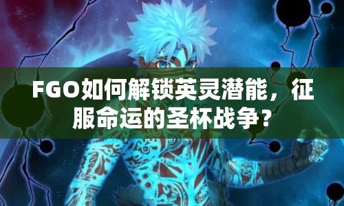 FGO如何解鎖英靈潛能，征服命運(yùn)的圣杯戰(zhàn)爭(zhēng)？