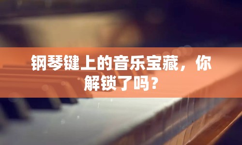 鋼琴鍵上的音樂(lè)寶藏，你解鎖了嗎？