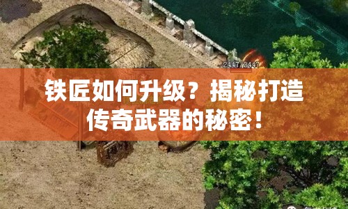 鐵匠如何升級(jí)？揭秘打造傳奇武器的秘密！