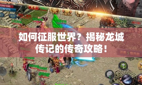 如何征服世界？揭秘龍城傳記的傳奇攻略！