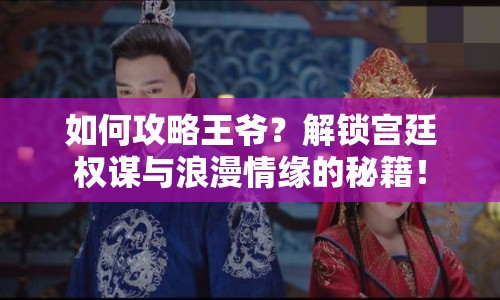 如何攻略王爺？解鎖宮廷權(quán)謀與浪漫情緣的秘籍！
