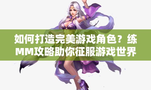 如何打造完美游戲角色？練MM攻略助你征服游戲世界！