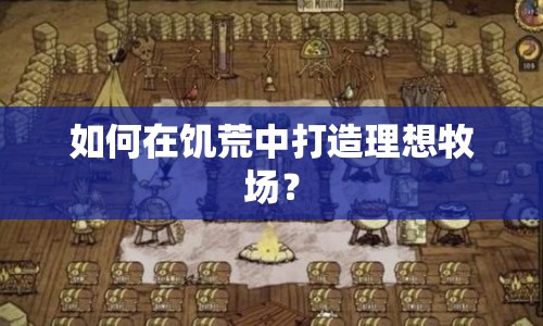 如何在饑荒中打造理想牧場？