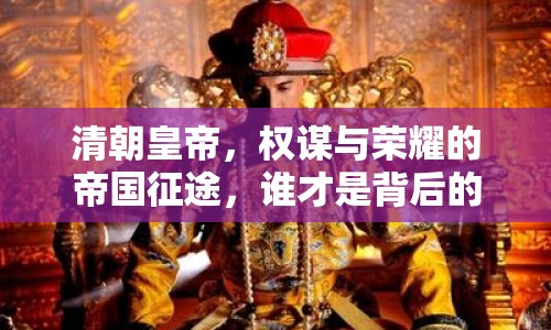 清朝皇帝，權謀與榮耀的帝國征途，誰才是背后的真正推手？