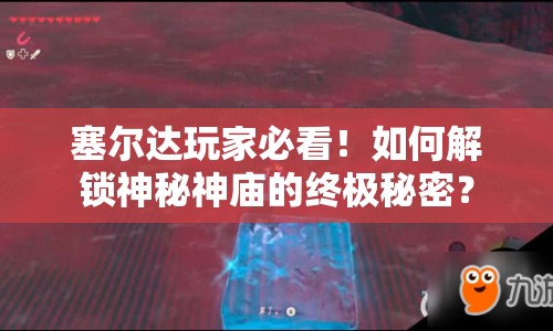 塞爾達(dá)玩家必看！如何解鎖神秘神廟的終極秘密？